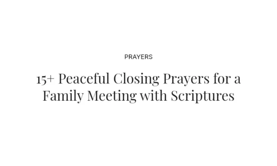 15+ Peaceful Closing Prayers for a Family Meeting with Scriptures